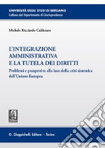 L'integrazione amministrativa e la tutela dei diritti. Problemi e prospettive alla luce della crisi sistemica dell'Unione Europea libro