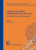 L'oggetto del giudizio amministrativo visto dal basso: gli istituti processuali in evoluzione. Atti del secondo colloquio fiorentino di diritto amministrativo (Firenze, 31 maggio 2019) libro