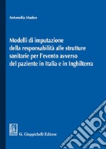 Modelli di imputazione della responsabilità alle strutture sanitarie per l'evento avverso del paziente in Italia e in Inghilterra libro