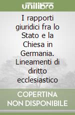 I rapporti giuridici fra lo Stato e la Chiesa in Germania. Lineamenti di diritto ecclesiastico