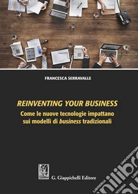 Reinventing your business. Come le nuove tecnologie impattano sui modelli di business tradizionali libro