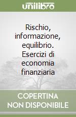 Rischio, informazione, equilibrio. Esercizi di economia finanziaria libro