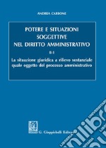 Potere e situazioni soggettive nel diritto amministrativo. Vol. 2/1: La situazione giuridica a rilievo sostanziale quale oggetto del processo amministrativo libro