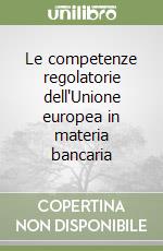 Le competenze regolatorie dell'Unione europea in materia bancaria libro