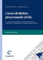 Corso di diritto processuale civile. Vol. 3: L' esecuzione forzata, i procedimenti speciali, l'arbitrato, la mediazione e la negoziazione assistita libro