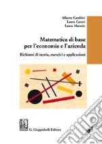 Matematica di base per l'economia e l'azienda. Richiami di teoria, esercizi e applicazioni