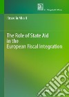 The role of state aid in the European fiscal integration libro di Miceli Rossella
