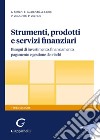 Strumenti, prodotti e servizi finanziari. Bisogni di investimento, finanziamento, pagamento e gestione dei rischi libro