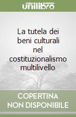 La tutela dei beni culturali nel costituzionalismo multilivello