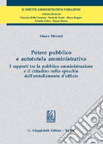 Potere pubblico e autotutela amministrativa. I rapporti tra la pubblica amministrazione e il cittadino nello specchio dell'annullamento d'ufficio libro