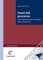 Fuori dal processo. Studi sulle risoluzioni negoziali delle controversie libro