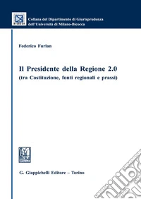Il presidente della regione 2.0 (tra Costituzione, fonti regionali e prassi) libro