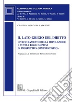 Il lato grigio del diritto. Invecchiamento della popolazione e tutela degli anziani in prospettiva comparatistica libro