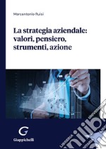 La strategia aziendale: valori, pensiero, strumenti, azione libro