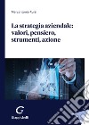 La strategia aziendale: valori, pensiero, strumenti, azione libro