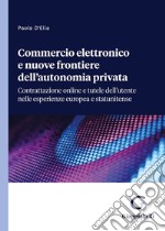 Commercio elettronico e nuove frontiere dell'autonomia privata. Contrattazione online e tutele dell'utente nelle esperienze europea e statunitense libro