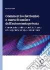 Commercio elettronico e nuove frontiere dell'autonomia privata. Contrattazione online e tutele dell'utente nelle esperienze europea e statunitense libro