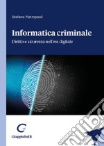 Informatica criminale. Diritto e sicurezza nell'era digitale