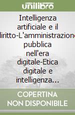 Intelligenza artificiale e il diritto-L'amministrazione pubblica nell'era digitale-Etica digitale e intelligenza artificiale. Kit libro