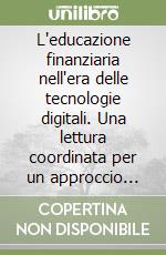 L'educazione finanziaria nell'era delle tecnologie digitali. Una lettura coordinata per un approccio nuovo alla disciplina libro