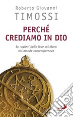 Perché crediamo in Dio. Le ragioni della fede cristiana nel mondo contemporaneo libro