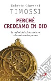 Perché crediamo in Dio. Le ragioni della fede cristiana nel mondo contemporaneo libro di Timossi Roberto Giovanni