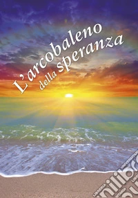L'arcobaleno della speranza. Un pensiero per te libro