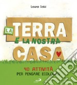 La terra è la nostra casa. 40 attività per pensare ecologico libro