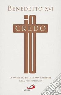 Io credo. Le pagine più belle di papa Ratzinger sulla fede cattolica