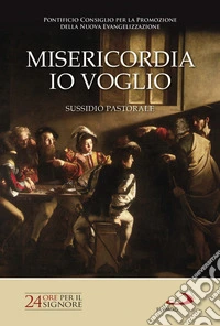 Misericordia io voglio. 24 ore per il Signore 2017. Sussidio pastorale libro