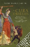 De cura obsessis. Riconoscere i casi di possessione diabolica, intervenire e accompagnare le persone con problemi spirituali libro