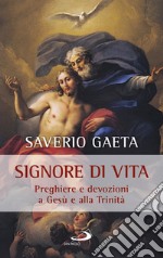 Signore di vita. Preghiere e devozioni a Gesù e alla Trinità libro