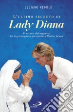 L'ultimo segreto di lady Diana. Il mistero del rapporto tra la principessa più amata e Madre Teresa libro