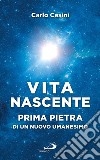 Vita nascente. Prima pietra di un nuovo umanesimo libro