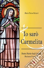 Io sarò Carmelita. Marianna Fontanella, beata Maria degli angeli, 7 gennaio 1661 - 16 dicembre 1717 libro