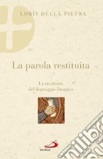 La parola restituita. La ricchezza del linguaggio liturgico libro