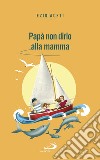 Papà non dirlo alla mamma. Segreti per il futuro libro