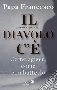 Il diavolo c'è. Come agisce, come batterlo