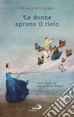 Le donne aprono il cielo. Sulle tracce di Ildegarda di Bingen libro