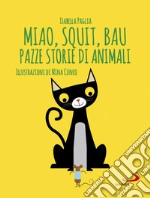 Miao, squit, bau. Pazze storie di animali. Ediz. illustrata libro