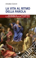 La vita al ritmo della Parola. La Bibbia per tutti libro