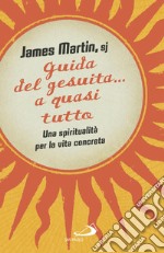 Guida del gesuita... a quasi tutto. Una spiritualità per la vita concreta libro