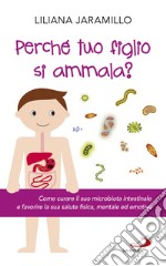 Perché tuo figlio si ammala? Come curare il suo macrobiota intestinale e favorire la sua salute fisica, mentale ed emotiva libro