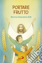 Portare frutto. Percorso di Quaresima 2018 libro