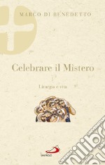 Celebrare il mistero. Liturgia e vita libro