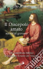 Il discepolo amato scrive ai giovani. Un contributo biblico al prossimo Sinodo dei Vescovi libro