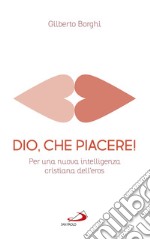 Dio, che piacere!. Per una nuova intelligenza cristiana dell'eros libro