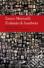 Il silenzio di Auschwitz. Reticenze, negazioni, indicibilità e abusi di memoria