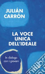 La voce unica dell'ideale. In dialogo con i giovani libro