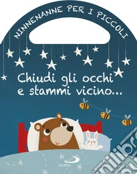 Chiudi gli occhi e stammi vicino... Ninnenanne per i piccoli. Ediz. a colori libro
